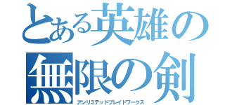 とある英雄の無限の剣制（アンリミテッドブレイドワークス）