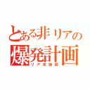 とある非リアの爆発計画（リア充抹殺）