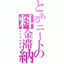 とあるニートの料金滞納（ミシママサキ）