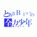 とあるＢｌｕｅの全力少年（青ブロック）