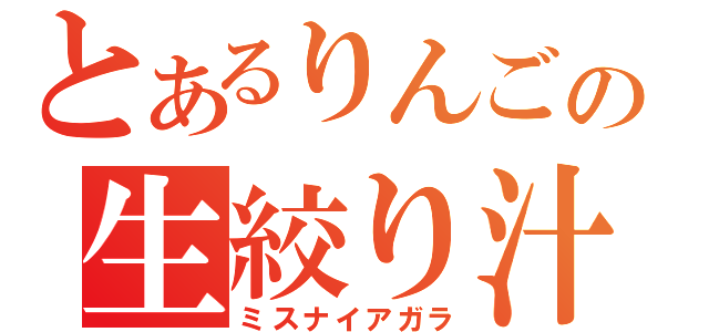 とあるりんごの生絞り汁（ミスナイアガラ）