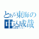 とある東海の中込成哉（生意気ベイビー）