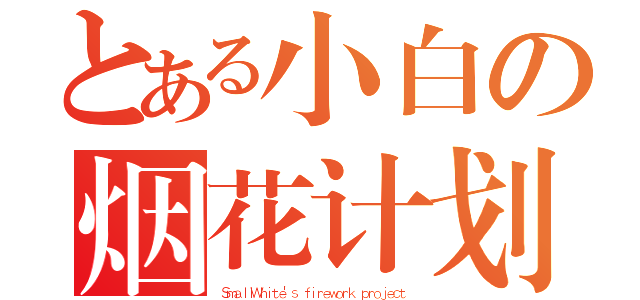 とある小白の烟花计划（ＳｍａｌｌＷｈｉｔｅ'ｓ ｆｉｒｅｗｏｒｋ ｐｒｏｊｅｃｔ）