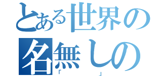とある世界の名無しのゲーマー（「」）