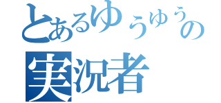 とあるゆうゆうの実況者（）