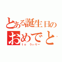 とある誕生日のおめでとう（ｔｏ うぃりー）