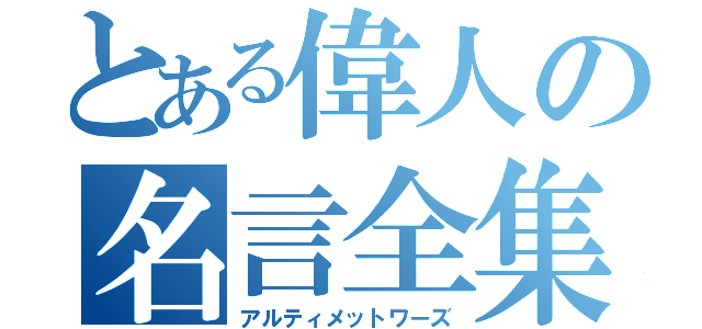 とある偉人の名言全集（アルティメットワーズ）