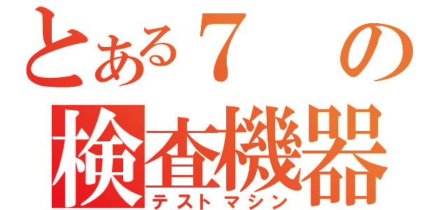 とある７の検査機器（テストマシン）