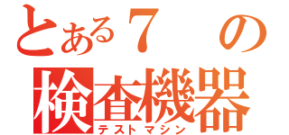 とある７の検査機器（テストマシン）