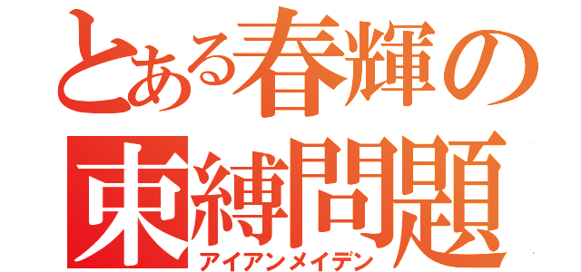 とある春輝の束縛問題（アイアンメイデン）