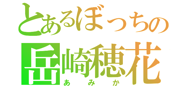 とあるぼっちの岳崎穂花（あみか）