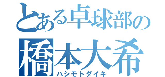 とある卓球部の橋本大希（ハシモトダイキ）