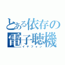 とある依存の電子聴機♪（イヤフォン）