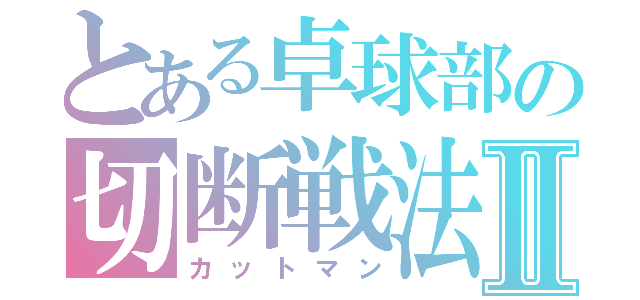 とある卓球部の切断戦法Ⅱ（カットマン）