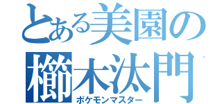 とある美園の櫛木汰門（ポケモンマスター）