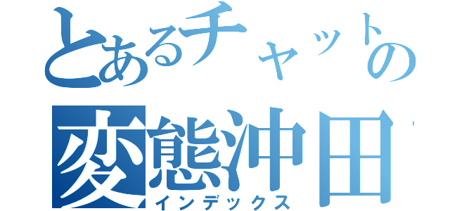とあるチャットの変態沖田（インデックス）