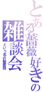 とある薔薇好き組の雑談会（という名の秘密話）