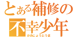 とある補修の不幸少年（かみじょうとうま）