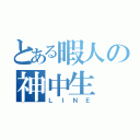 とある暇人の神中生（ＬＩＮＥ）