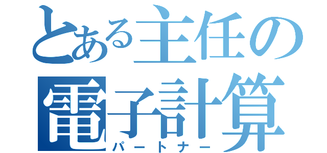 とある主任の電子計算機（パートナー）