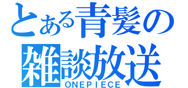 とある青髪の雑談放送（ＯＮＥＰＩＥＣＥ）