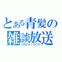 とある青髪の雑談放送（ＯＮＥＰＩＥＣＥ）