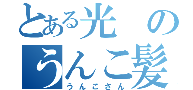 とある光のうんこ髪（うんこさん）