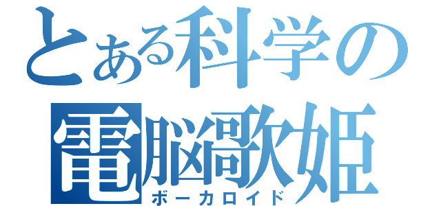 とある科学の電脳歌姫（ボーカロイド）