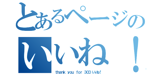 とあるページのいいね！（ｔｈａｎｋ ｙｏｕ ｆｏｒ ３００ いいね！）