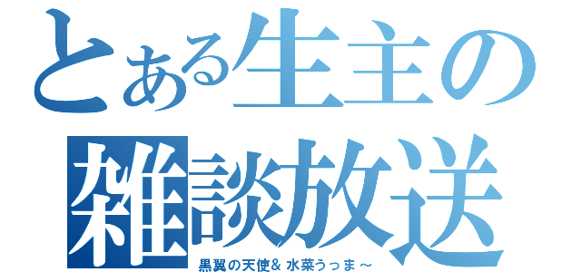 とある生主の雑談放送（黒翼の天使＆水菜うっま～）