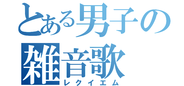 とある男子の雑音歌（レクイエム）