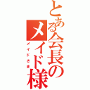 とある会長のメイド様（メイドさま）