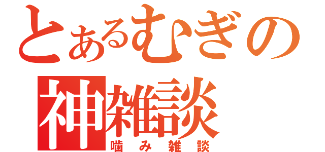 とあるむぎの神雑談（噛み雑談）