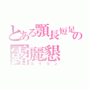 とある顎長短足の露麗懇（ロリコン）