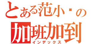 とある范小熒の加班加到死（インデックス）