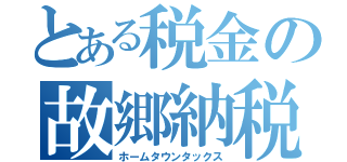 とある税金の故郷納税（ホームタウンタックス）