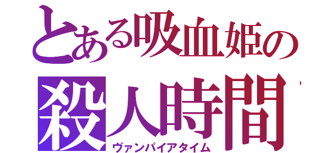 とある吸血姫の殺人時間（ヴァンパイアタイム）