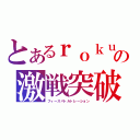 とあるｒｏｋｕｊｉの激戦突破（フィースバトルトレーション）