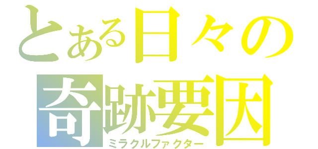 とある日々の奇跡要因（ミラクルファクター）