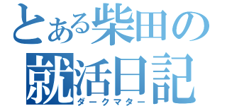 とある柴田の就活日記（ダークマター）