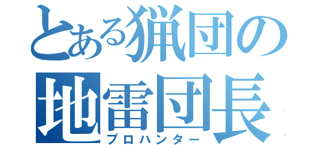 とある猟団の地雷団長（プロハンター）