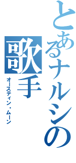 とあるナルシの歌手（オースティン・ムーン）