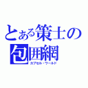 とある策士の包囲網（カプセル・ワールド）