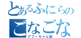 とあるふにらのごなごな生活（アブーちゃん編）