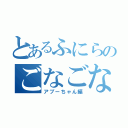 とあるふにらのごなごな生活（アブーちゃん編）