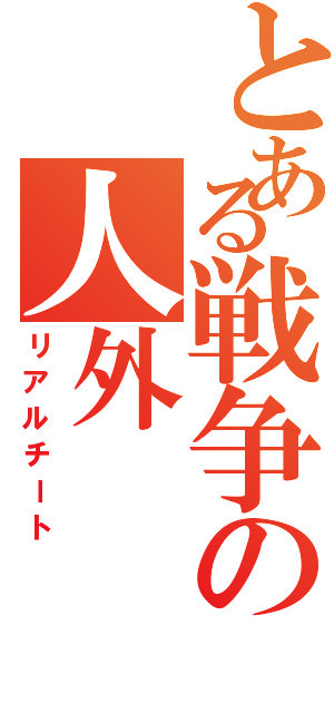 とある戦争の人外（リアルチート）