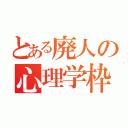 とある廃人の心理学枠（）