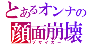 とあるオンナの顔面崩壊（ブサイカー）