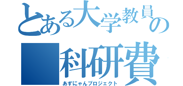 とある大学教員の 科研費（あずにゃんプロジェクト）