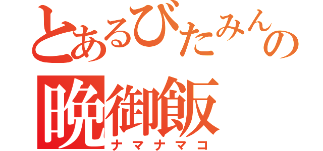 とあるびたみんの晩御飯（ナマナマコ）